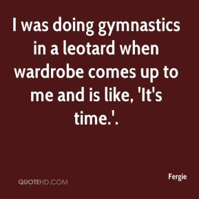 Fergie - I was doing gymnastics in a leotard when wardrobe comes up to ...