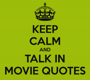 KEEP CALM AND TALK IN MOVIE QUOTES