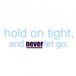 Hold on tight, and never let go.