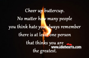 Cheer up buttercup. No matter how many people you think hate you ...