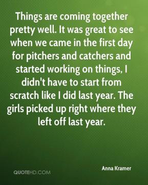 Anna Kramer - Things are coming together pretty well. It was great to ...