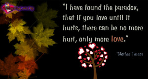 have found the paradox, that if you love until it hurts, there can ...