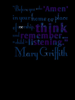 ... , *think and *remember... a child is *listening. ? Mary Griffith
