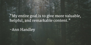 ... goal is to give more valuable, helpful, and remarkable content