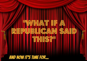 So we present to you, What if a Republican said _____?
