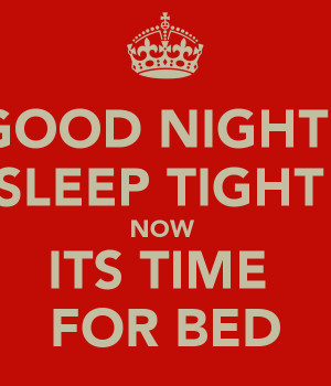 GOOD NIGHT SLEEP TIGHT NOW ITS TIME FOR BED