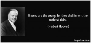 ... the young, for they shall inherit the national debt. - Herbert Hoover