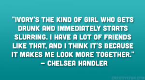 ... it’s because it makes me look more together.” – Chelsea Handler