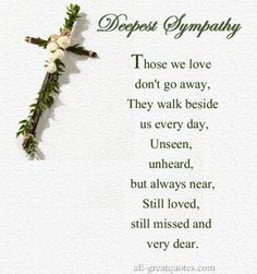 Deepest Sympathy Those we love don't go away, They walk beside us ...