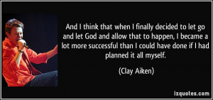 when I finally decided to let go and let God and allow that to happen ...