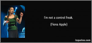not a control freak. - Fiona Apple