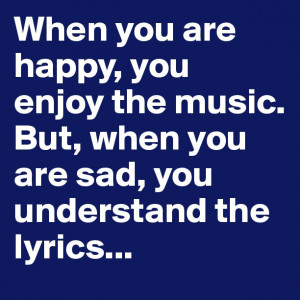 When you are happy, you enjoy the music. But, when you are sad, you ...