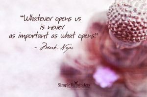 Whatever opens us is never as important as what opens. ~Mark Nepo # ...