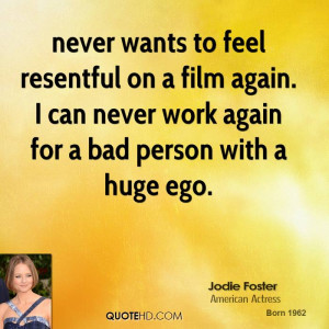 never wants to feel resentful on a film again. I can never work again ...