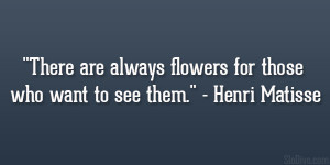 There are always flowers for those who want to see them.” – Henri ...