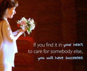 If you find it in your heart to care for somebody else, you will have ...