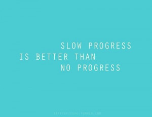 Slow Progress Quotes Slow progress is better than
