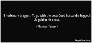 ... the best: Good husbandry baggeth Up gold in his chest. - Thomas Tusser