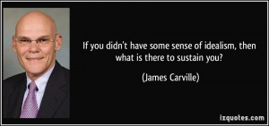 If you didn't have some sense of idealism, then what is there to ...