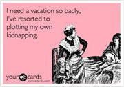 need a vacation so badly