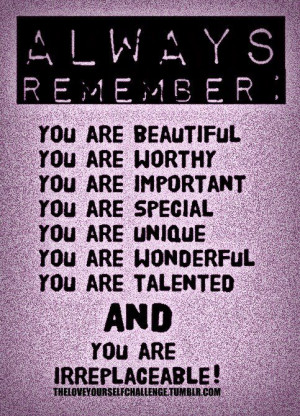 Always remember, you are beautiful. You are worthy. You are important ...