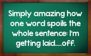 ... how one word spoils the whole sentence: I’m getting laid.....off