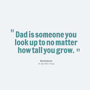 Quotes Picture: dad is someone you look up to no matter how tall you ...