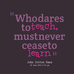 Download Quotes Picture: who dares to teach, must never cease to learn