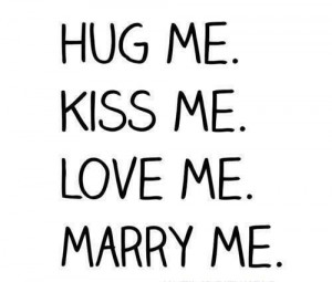 hug me, kiss me, love me, love you, marry me, really in love, someday ...