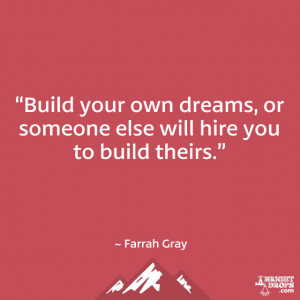 Build your own dreams, or someone else will hire you to build theirs ...