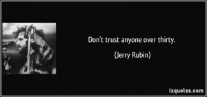 Don't trust anyone over thirty. - Jerry Rubin
