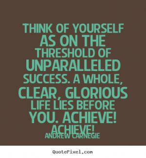 Think of yourself as on the threshold of unparalleled success A whole