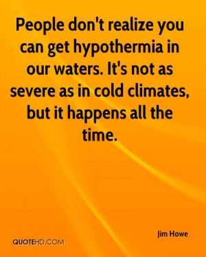 People don't realize you can get hypothermia in our waters. It's not ...
