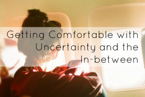 Getting Comfortable with Uncertainty and the In-between