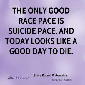 The only good race pace is suicide pace, and today looks like a good ...