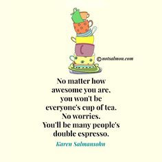 No matter how awesome you are, you won't be everyone's cup of tea. No ...