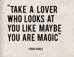 Take a lover who looks at you like maybe you are magic