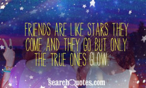 friends are like stars they come and they go but only the true ones ...