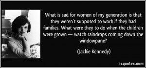 What is sad for women of my generation is that they weren't supposed ...