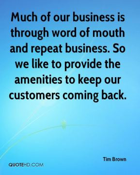 Much of our business is through word of mouth and repeat business. So ...