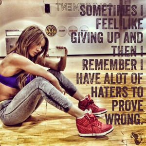 ... giving up and then I remember I have a lot of haters to prove wrong. #