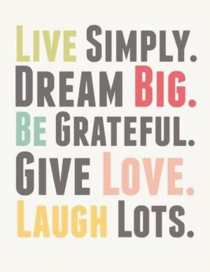 ... Simply. Dream Big. be Grateful. Give Love. Laugh Lots ~ Life Quote