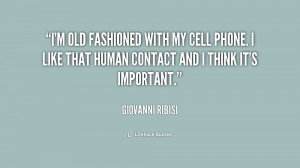 old fashioned with my cell phone. I like that human contact and I ...