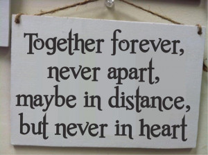 Together forever, never apart, maybe in distance but never in heart