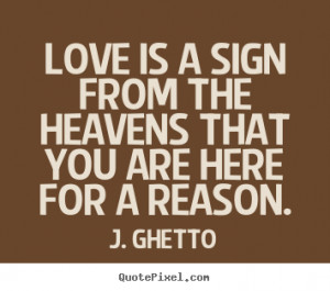 ... sign from the heavens that you are here.. J. Ghetto best love quotes