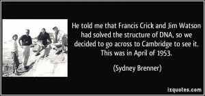 He told me that Francis Crick and Jim Watson had solved the structure ...