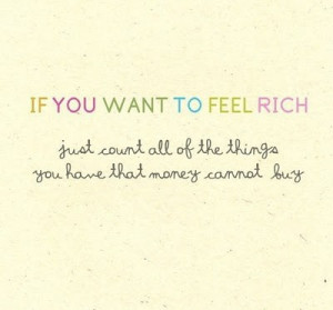 if you want to feel rich just count all of the things you have that ...
