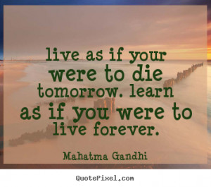 Life quotes - Live as if your were to die tomorrow. learn as if you ...