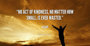 No act of kindness, no matter how small, is ever wasted.”