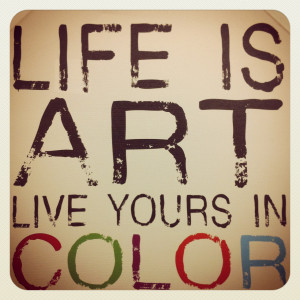 Life is Art, Live Yours in Color